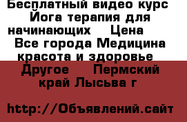 Бесплатный видео-курс “Йога-терапия для начинающих“ › Цена ­ 10 - Все города Медицина, красота и здоровье » Другое   . Пермский край,Лысьва г.
